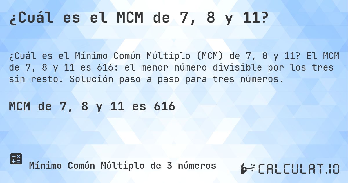 ¿Cuál es el MCM de 7, 8 y 11?. El MCM de 7, 8 y 11 es 616: el menor número divisible por los tres sin resto. Solución paso a paso para tres números.