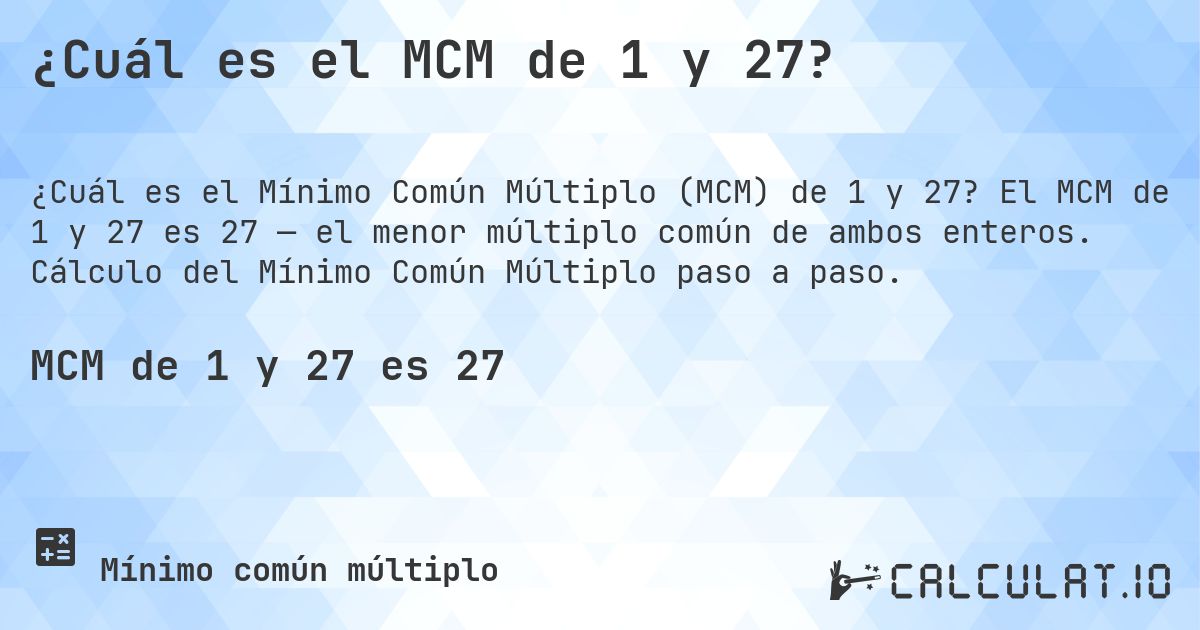 ¿Cuál es el MCM de 1 y 27?. El MCM de 1 y 27 es 27 — el menor múltiplo común de ambos enteros. Cálculo del Mínimo Común Múltiplo paso a paso.