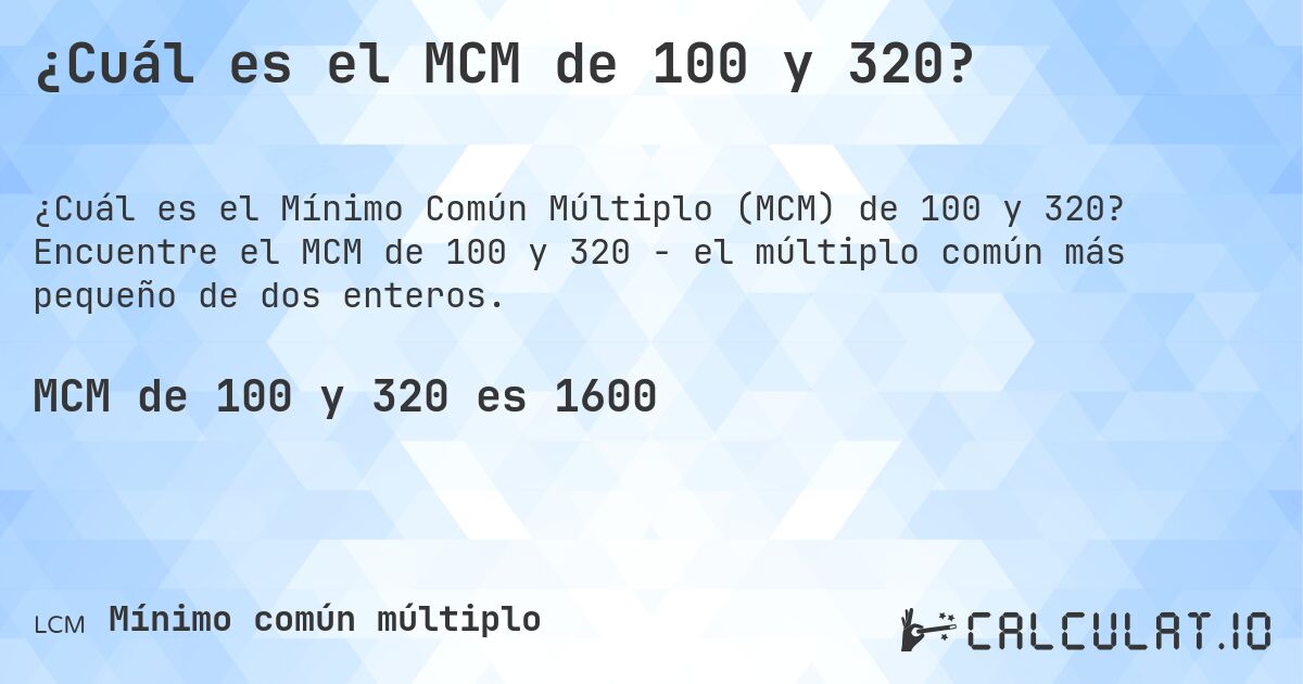 ¿Cuál es el MCM de 100 y 320?. Encuentre el MCM de 100 y 320 - el múltiplo común más pequeño de dos enteros.
