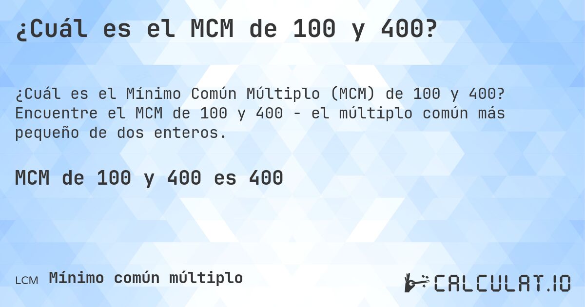 ¿Cuál es el MCM de 100 y 400?. Encuentre el MCM de 100 y 400 - el múltiplo común más pequeño de dos enteros.