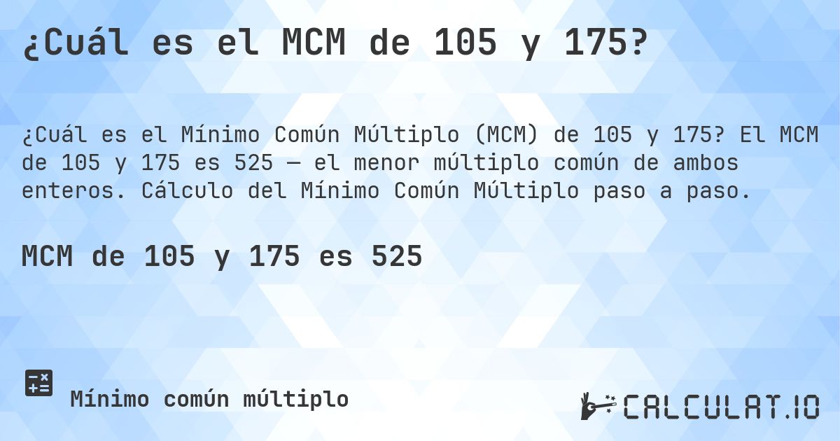 ¿Cuál es el MCM de 105 y 175?. El MCM de 105 y 175 es 525 — el menor múltiplo común de ambos enteros. Cálculo del Mínimo Común Múltiplo paso a paso.