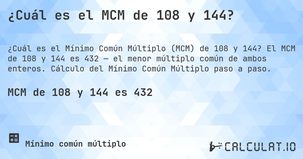 ¿Cuál es el MCM de 108 y 144?. El MCM de 108 y 144 es 432 — el menor múltiplo común de ambos enteros. Cálculo del Mínimo Común Múltiplo paso a paso.