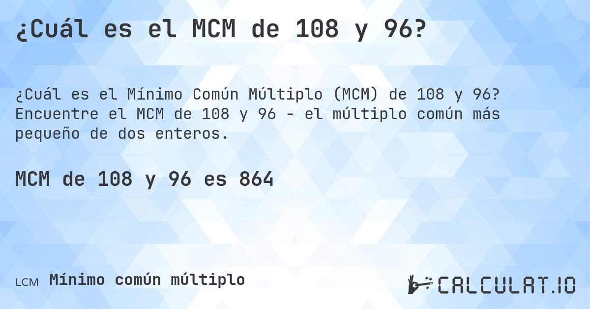 ¿Cuál es el MCM de 108 y 96?. Encuentre el MCM de 108 y 96 - el múltiplo común más pequeño de dos enteros.