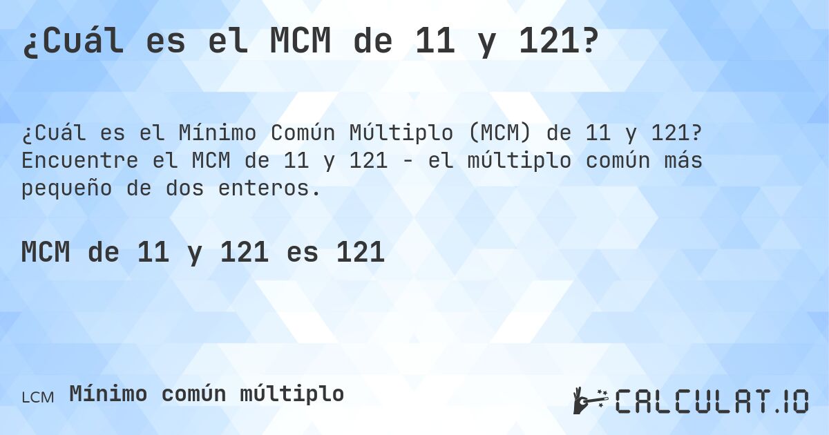 ¿Cuál es el MCM de 11 y 121?. Encuentre el MCM de 11 y 121 - el múltiplo común más pequeño de dos enteros.