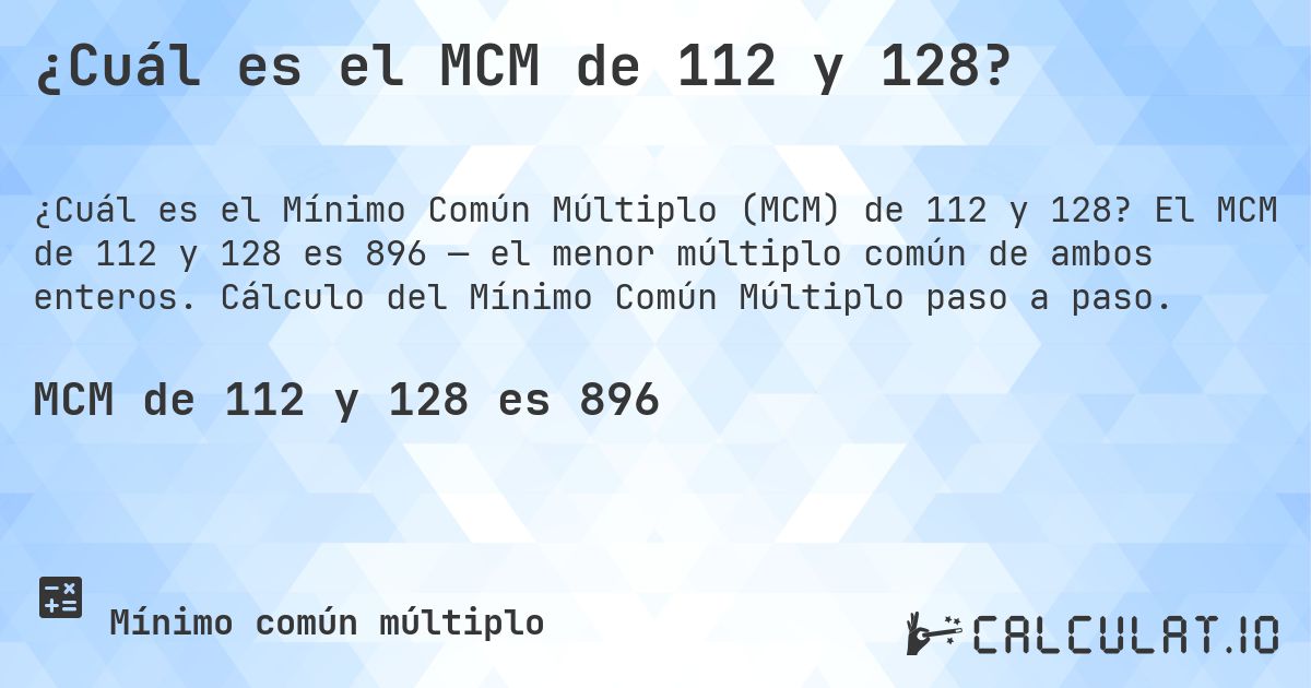 ¿Cuál es el MCM de 112 y 128?. El MCM de 112 y 128 es 896 — el menor múltiplo común de ambos enteros. Cálculo del Mínimo Común Múltiplo paso a paso.
