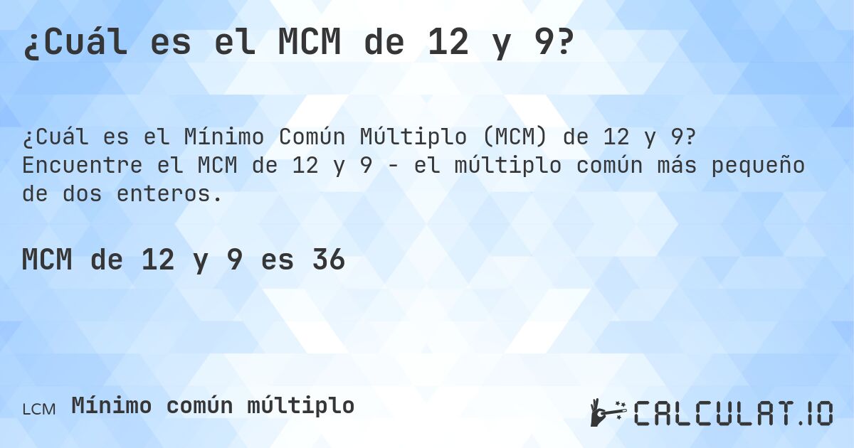 ¿Cuál es el MCM de 12 y 9?. Encuentre el MCM de 12 y 9 - el múltiplo común más pequeño de dos enteros.
