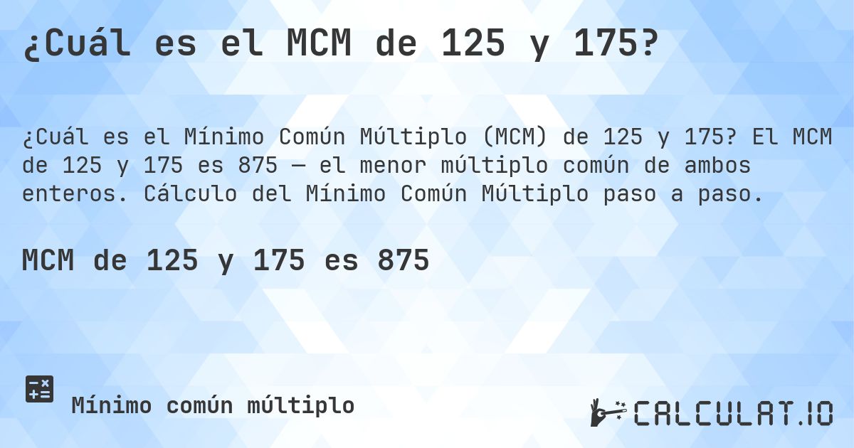 ¿Cuál es el MCM de 125 y 175?. El MCM de 125 y 175 es 875 — el menor múltiplo común de ambos enteros. Cálculo del Mínimo Común Múltiplo paso a paso.