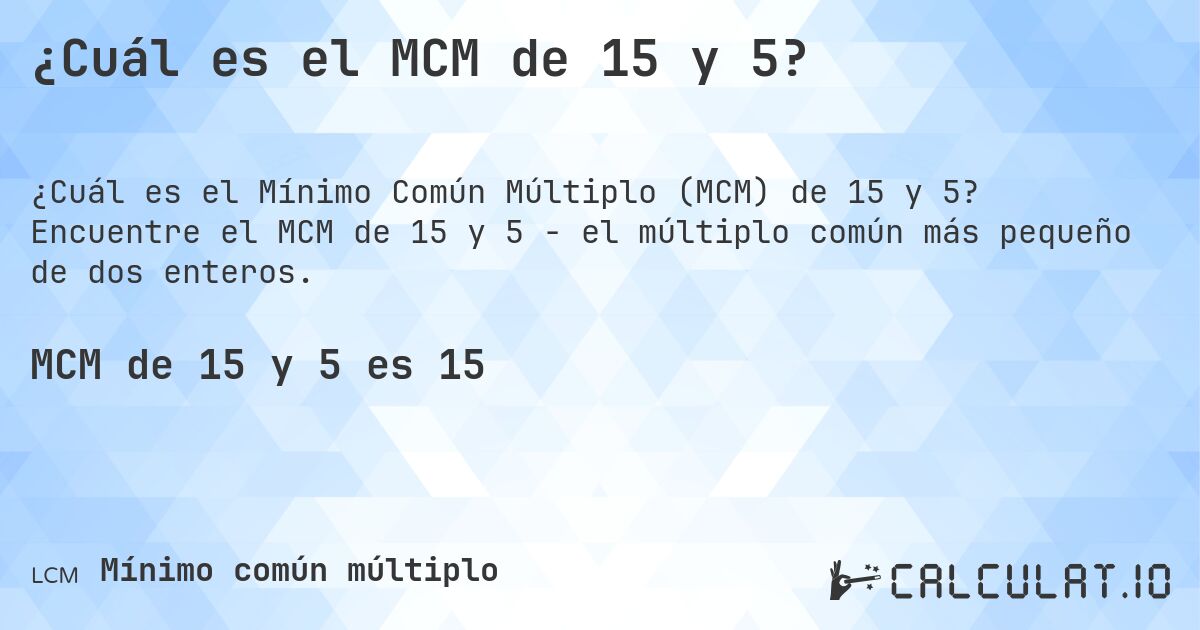 ¿Cuál es el MCM de 15 y 5?. Encuentre el MCM de 15 y 5 - el múltiplo común más pequeño de dos enteros.