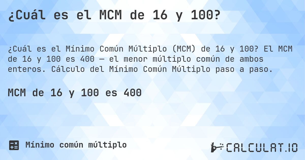 ¿Cuál es el MCM de 16 y 100?. El MCM de 16 y 100 es 400 — el menor múltiplo común de ambos enteros. Cálculo del Mínimo Común Múltiplo paso a paso.