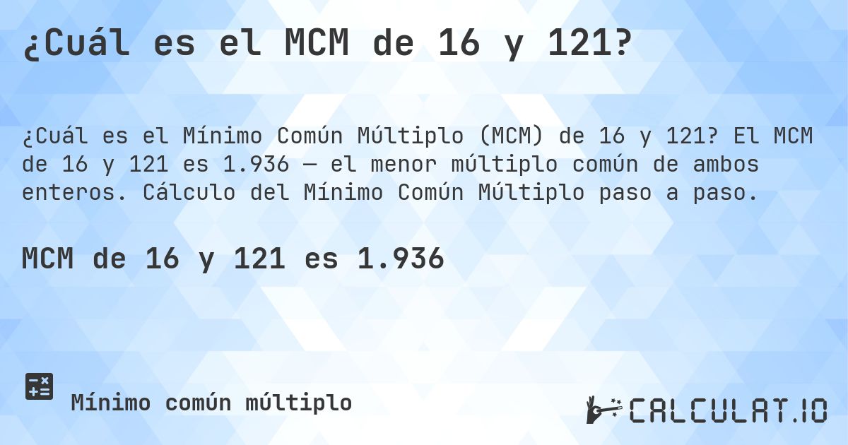 ¿Cuál es el MCM de 16 y 121?. El MCM de 16 y 121 es 1.936 — el menor múltiplo común de ambos enteros. Cálculo del Mínimo Común Múltiplo paso a paso.