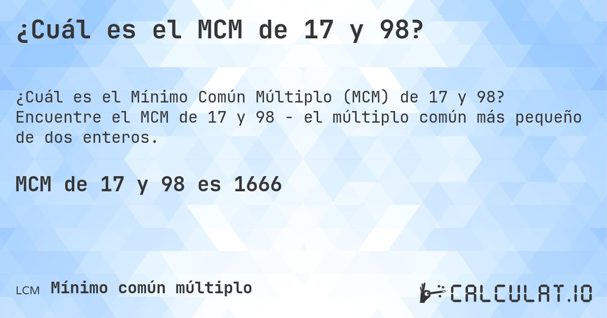 ¿Cuál es el MCM de 17 y 98?. Encuentre el MCM de 17 y 98 - el múltiplo común más pequeño de dos enteros.