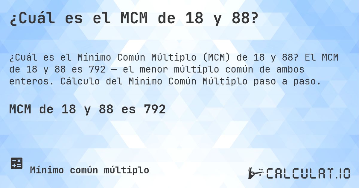 ¿Cuál es el MCM de 18 y 88?. El MCM de 18 y 88 es 792 — el menor múltiplo común de ambos enteros. Cálculo del Mínimo Común Múltiplo paso a paso.