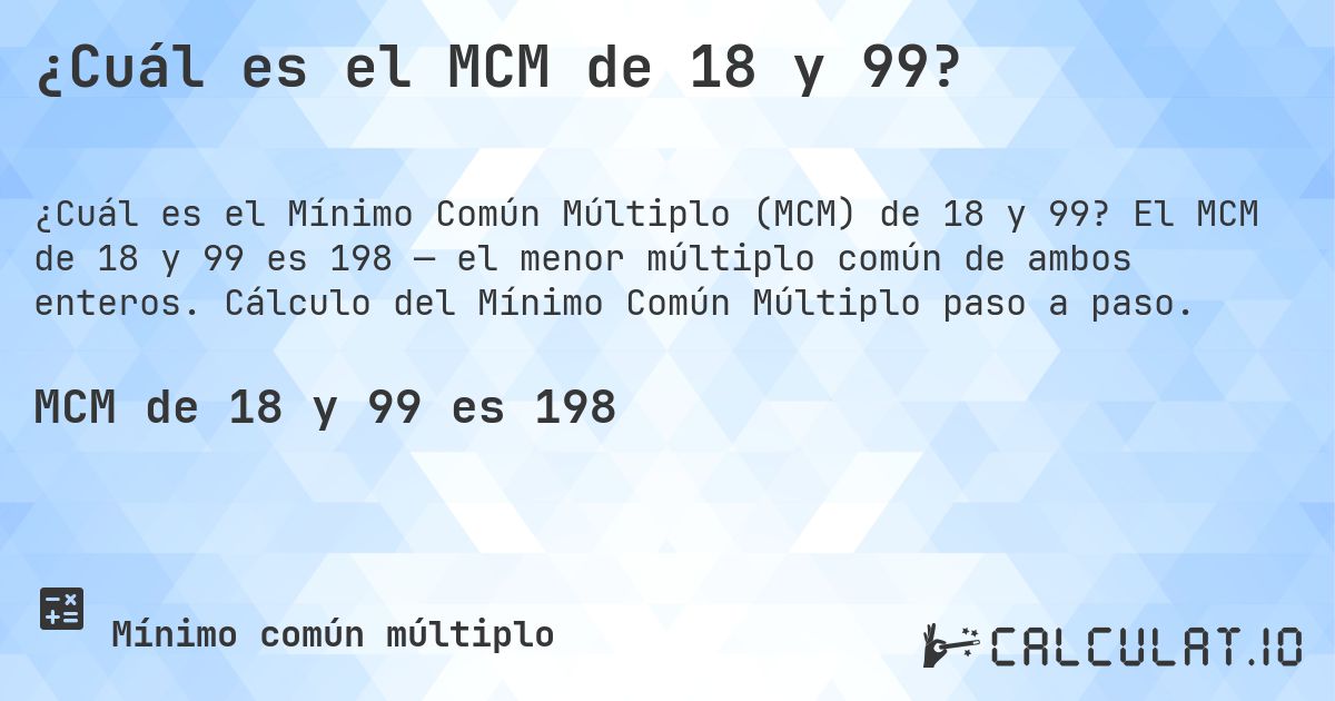 ¿Cuál es el MCM de 18 y 99?. El MCM de 18 y 99 es 198 — el menor múltiplo común de ambos enteros. Cálculo del Mínimo Común Múltiplo paso a paso.