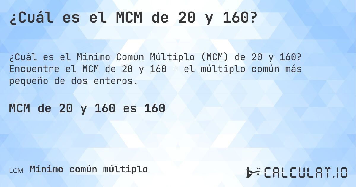 ¿Cuál es el MCM de 20 y 160?. Encuentre el MCM de 20 y 160 - el múltiplo común más pequeño de dos enteros.