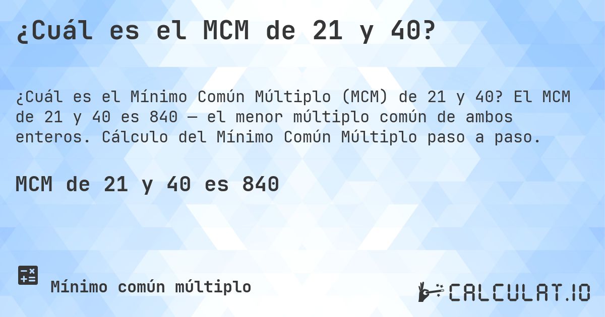 ¿Cuál es el MCM de 21 y 40?. El MCM de 21 y 40 es 840 — el menor múltiplo común de ambos enteros. Cálculo del Mínimo Común Múltiplo paso a paso.