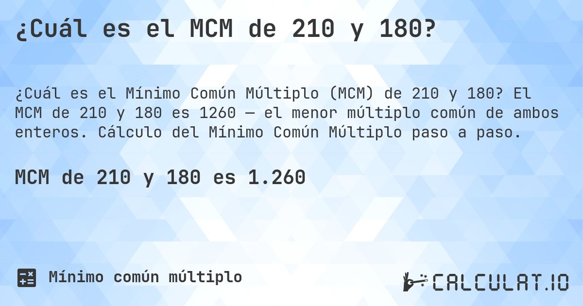 ¿Cuál es el MCM de 210 y 180?. El MCM de 210 y 180 es 1260 — el menor múltiplo común de ambos enteros. Cálculo del Mínimo Común Múltiplo paso a paso.