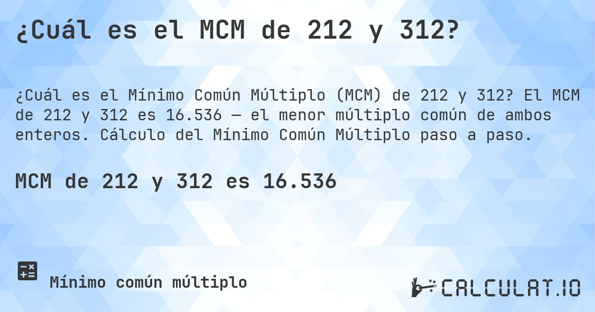 ¿Cuál es el MCM de 212 y 312?. El MCM de 212 y 312 es 16.536 — el menor múltiplo común de ambos enteros. Cálculo del Mínimo Común Múltiplo paso a paso.