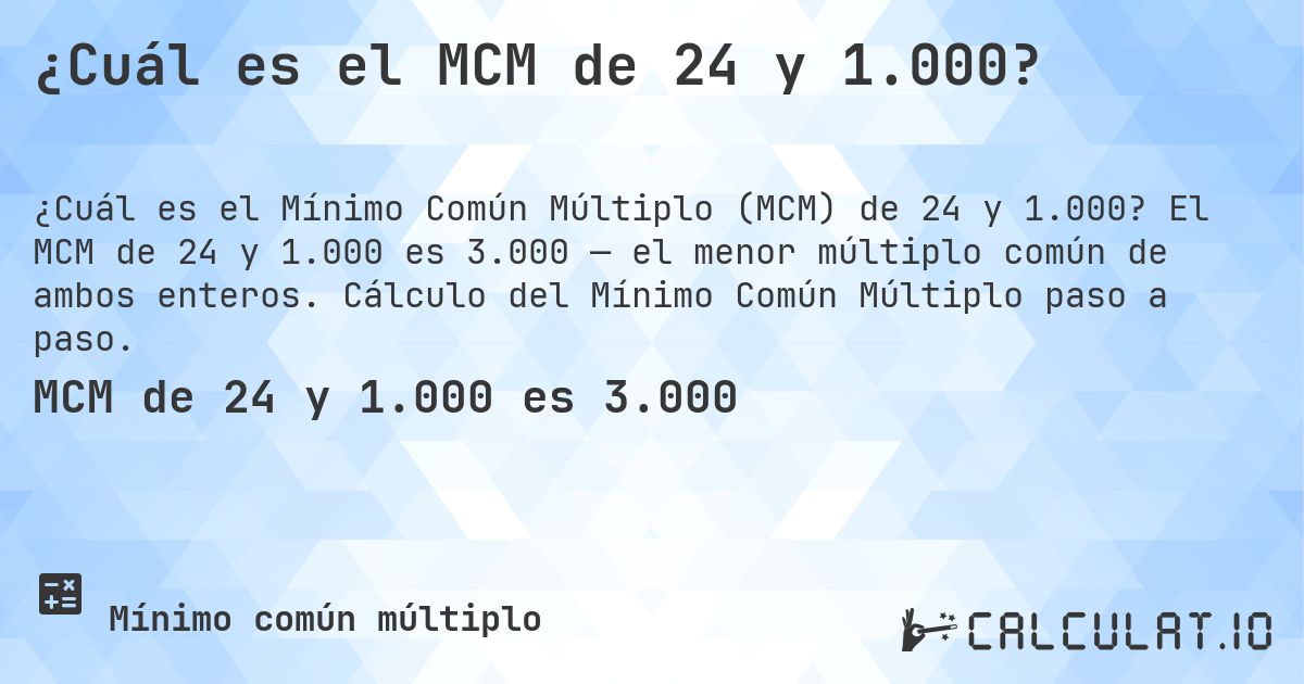 ¿Cuál es el MCM de 24 y 1.000?. El MCM de 24 y 1.000 es 3.000 — el menor múltiplo común de ambos enteros. Cálculo del Mínimo Común Múltiplo paso a paso.