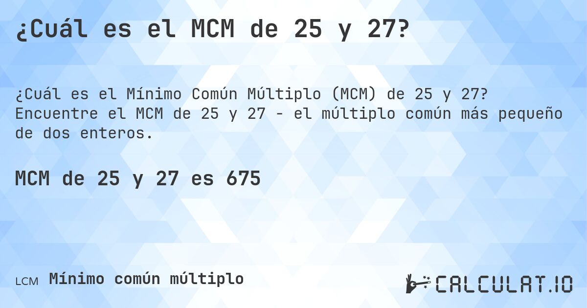 ¿Cuál es el MCM de 25 y 27?. Encuentre el MCM de 25 y 27 - el múltiplo común más pequeño de dos enteros.