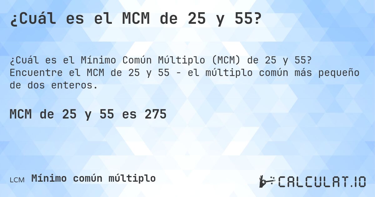 ¿Cuál es el MCM de 25 y 55?. Encuentre el MCM de 25 y 55 - el múltiplo común más pequeño de dos enteros.