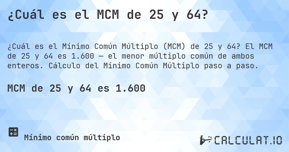 ¿Cuál es el MCM de 25 y 64?. El MCM de 25 y 64 es 1.600 — el menor múltiplo común de ambos enteros. Cálculo del Mínimo Común Múltiplo paso a paso.