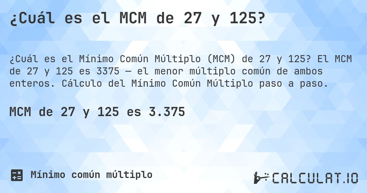 ¿Cuál es el MCM de 27 y 125?. El MCM de 27 y 125 es 3375 — el menor múltiplo común de ambos enteros. Cálculo del Mínimo Común Múltiplo paso a paso.