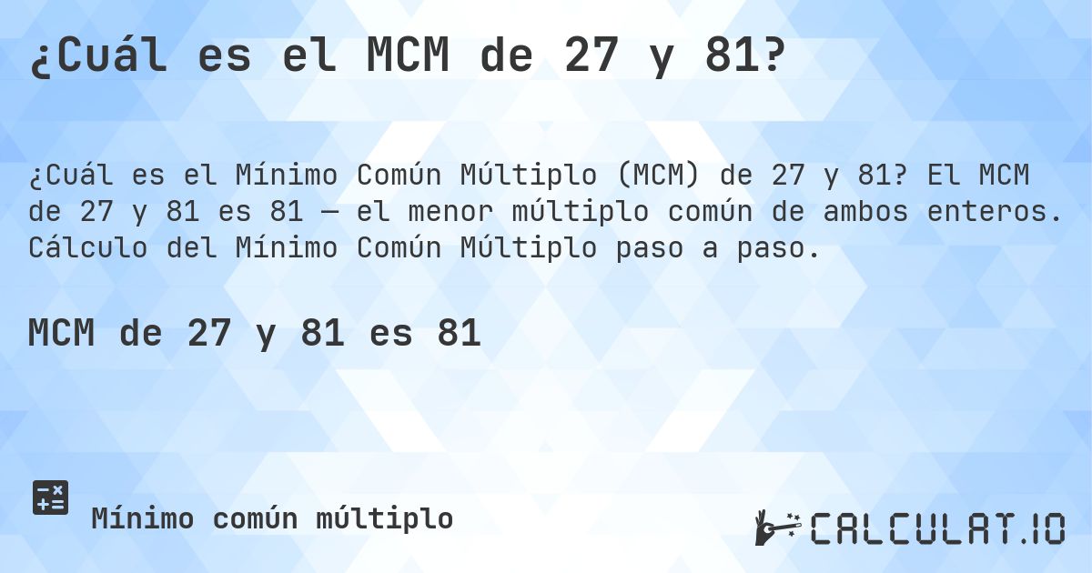¿Cuál es el MCM de 27 y 81?. El MCM de 27 y 81 es 81 — el menor múltiplo común de ambos enteros. Cálculo del Mínimo Común Múltiplo paso a paso.
