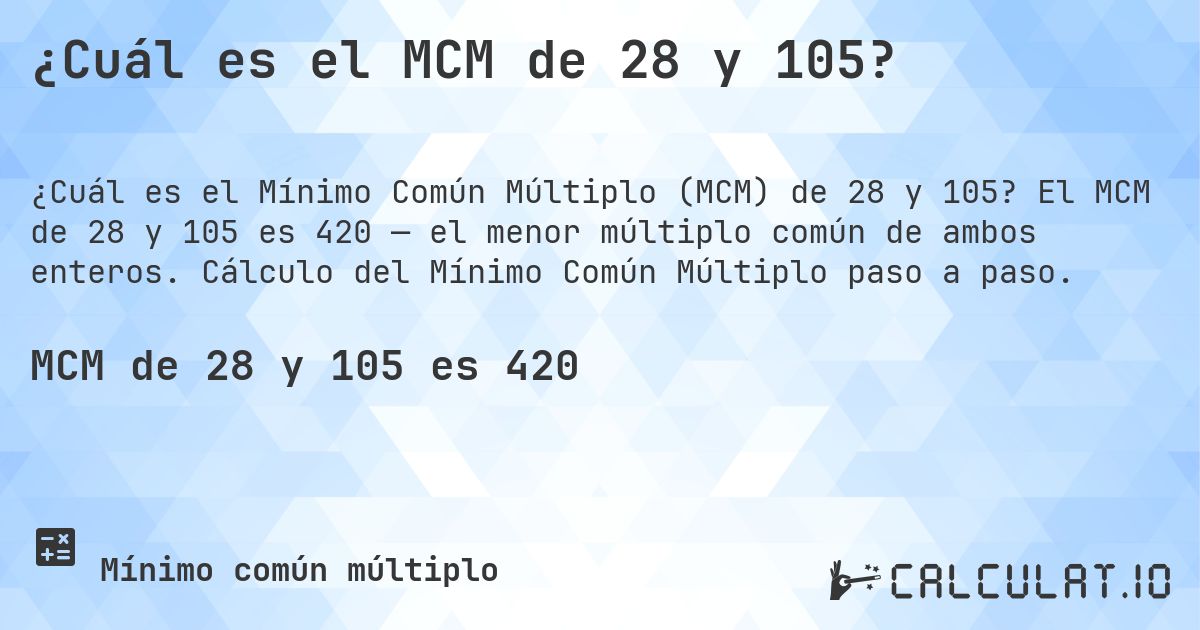 ¿Cuál es el MCM de 28 y 105?. El MCM de 28 y 105 es 420 — el menor múltiplo común de ambos enteros. Cálculo del Mínimo Común Múltiplo paso a paso.