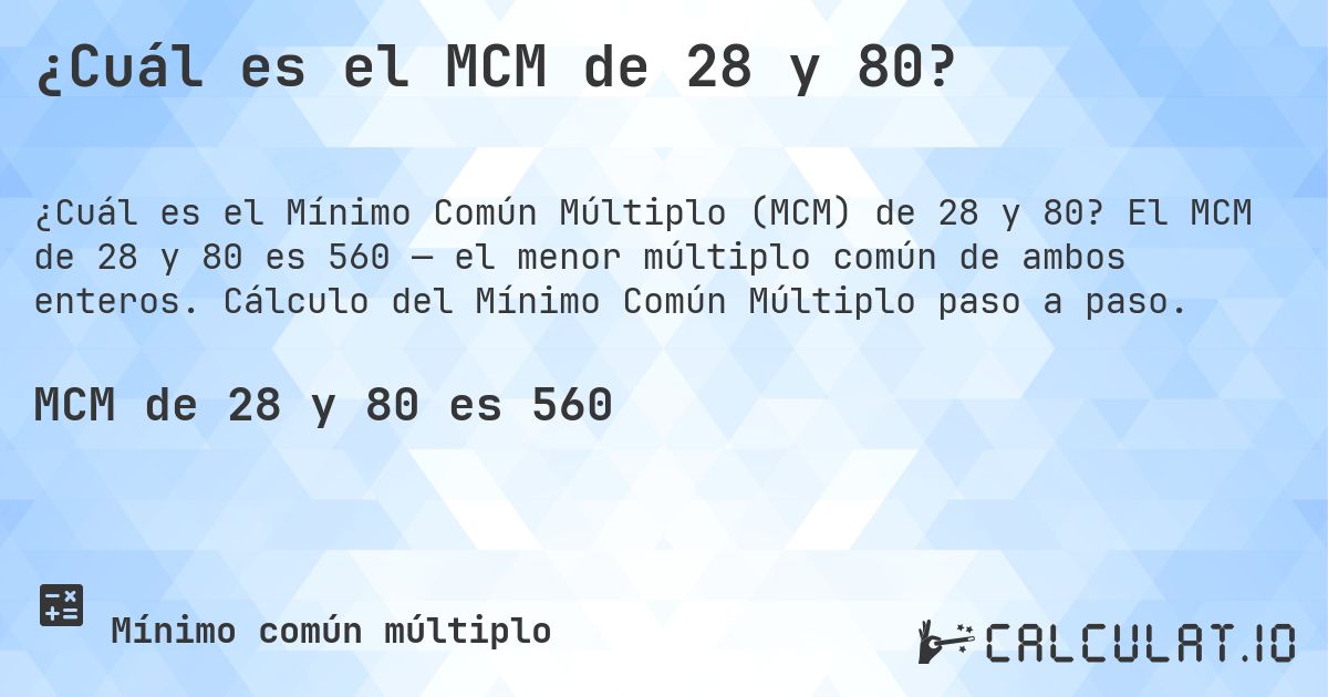 ¿Cuál es el MCM de 28 y 80?. El MCM de 28 y 80 es 560 — el menor múltiplo común de ambos enteros. Cálculo del Mínimo Común Múltiplo paso a paso.