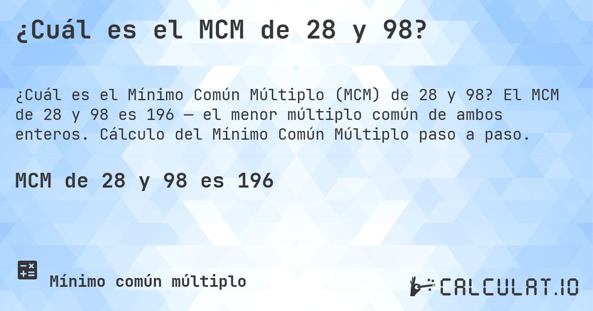 ¿Cuál es el MCM de 28 y 98?. El MCM de 28 y 98 es 196 — el menor múltiplo común de ambos enteros. Cálculo del Mínimo Común Múltiplo paso a paso.