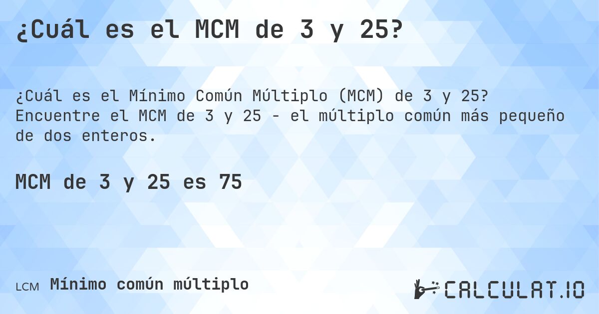 ¿Cuál es el MCM de 3 y 25?. Encuentre el MCM de 3 y 25 - el múltiplo común más pequeño de dos enteros.