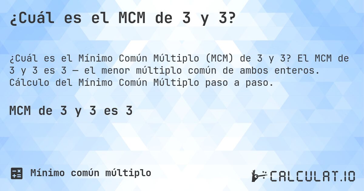 ¿Cuál es el MCM de 3 y 3?. El MCM de 3 y 3 es 3 — el menor múltiplo común de ambos enteros. Cálculo del Mínimo Común Múltiplo paso a paso.