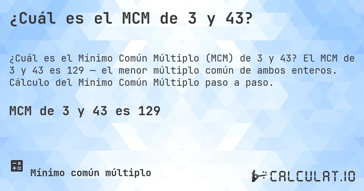 ¿Cuál es el MCM de 3 y 43?. El MCM de 3 y 43 es 129 — el menor múltiplo común de ambos enteros. Cálculo del Mínimo Común Múltiplo paso a paso.