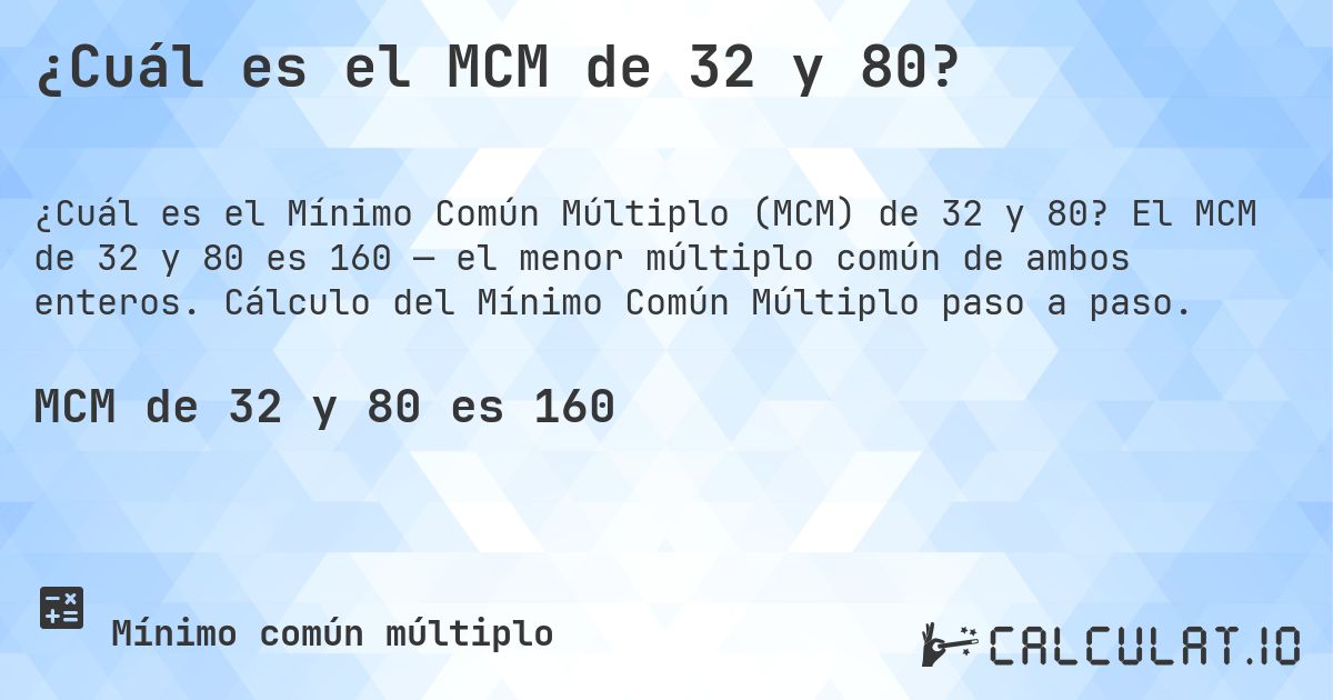 ¿Cuál es el MCM de 32 y 80?. El MCM de 32 y 80 es 160 — el menor múltiplo común de ambos enteros. Cálculo del Mínimo Común Múltiplo paso a paso.