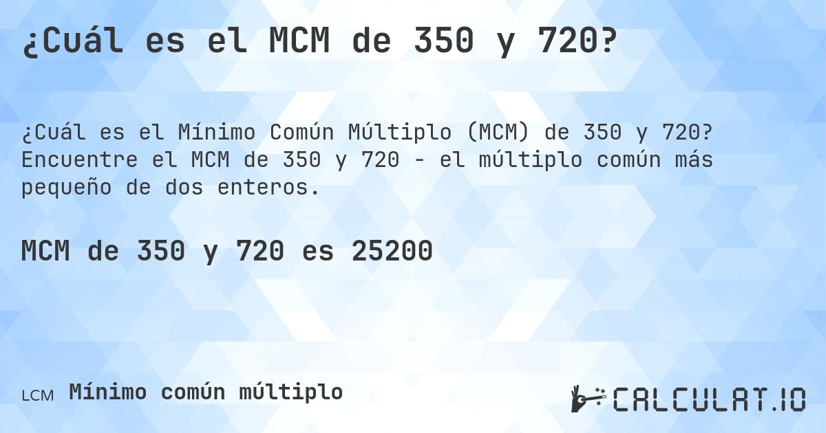 ¿Cuál es el MCM de 350 y 720?. Encuentre el MCM de 350 y 720 - el múltiplo común más pequeño de dos enteros.