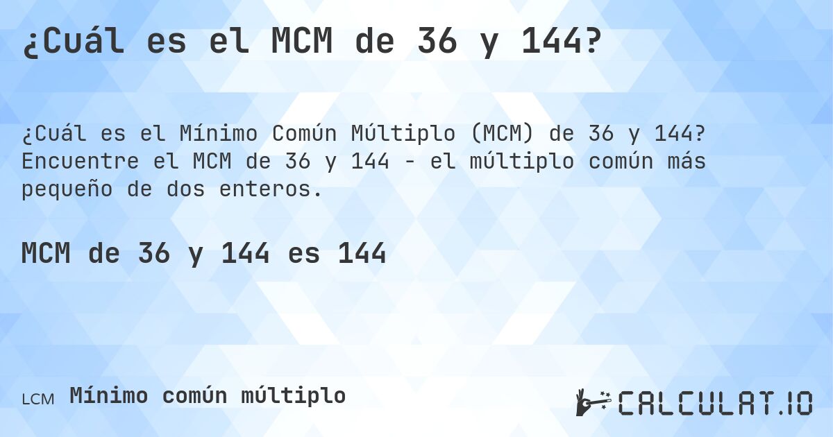 ¿Cuál es el MCM de 36 y 144?. Encuentre el MCM de 36 y 144 - el múltiplo común más pequeño de dos enteros.
