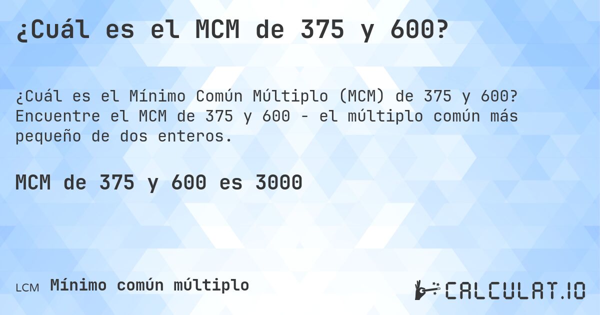 ¿Cuál es el MCM de 375 y 600?. Encuentre el MCM de 375 y 600 - el múltiplo común más pequeño de dos enteros.