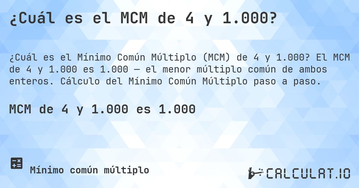 ¿Cuál es el MCM de 4 y 1.000?. El MCM de 4 y 1.000 es 1.000 — el menor múltiplo común de ambos enteros. Cálculo del Mínimo Común Múltiplo paso a paso.