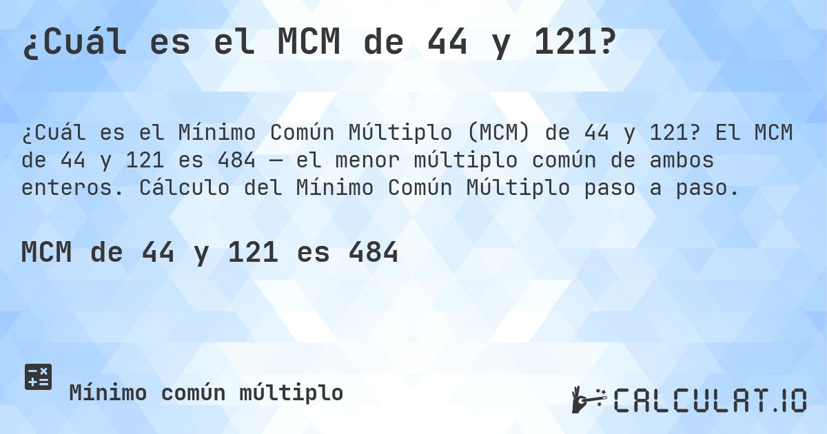 ¿Cuál es el MCM de 44 y 121?. El MCM de 44 y 121 es 484 — el menor múltiplo común de ambos enteros. Cálculo del Mínimo Común Múltiplo paso a paso.