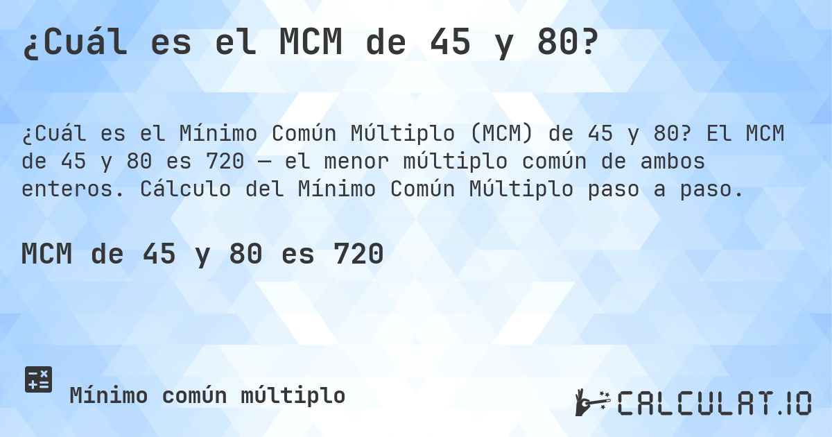 ¿Cuál es el MCM de 45 y 80?. El MCM de 45 y 80 es 720 — el menor múltiplo común de ambos enteros. Cálculo del Mínimo Común Múltiplo paso a paso.