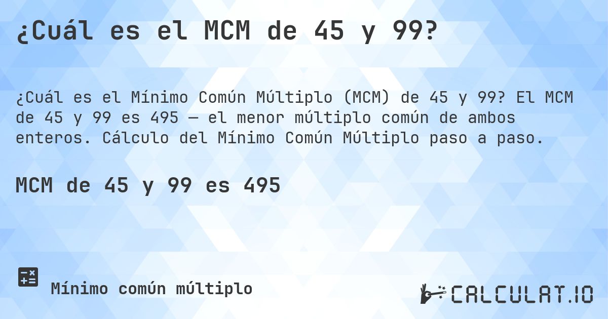 ¿Cuál es el MCM de 45 y 99?. El MCM de 45 y 99 es 495 — el menor múltiplo común de ambos enteros. Cálculo del Mínimo Común Múltiplo paso a paso.