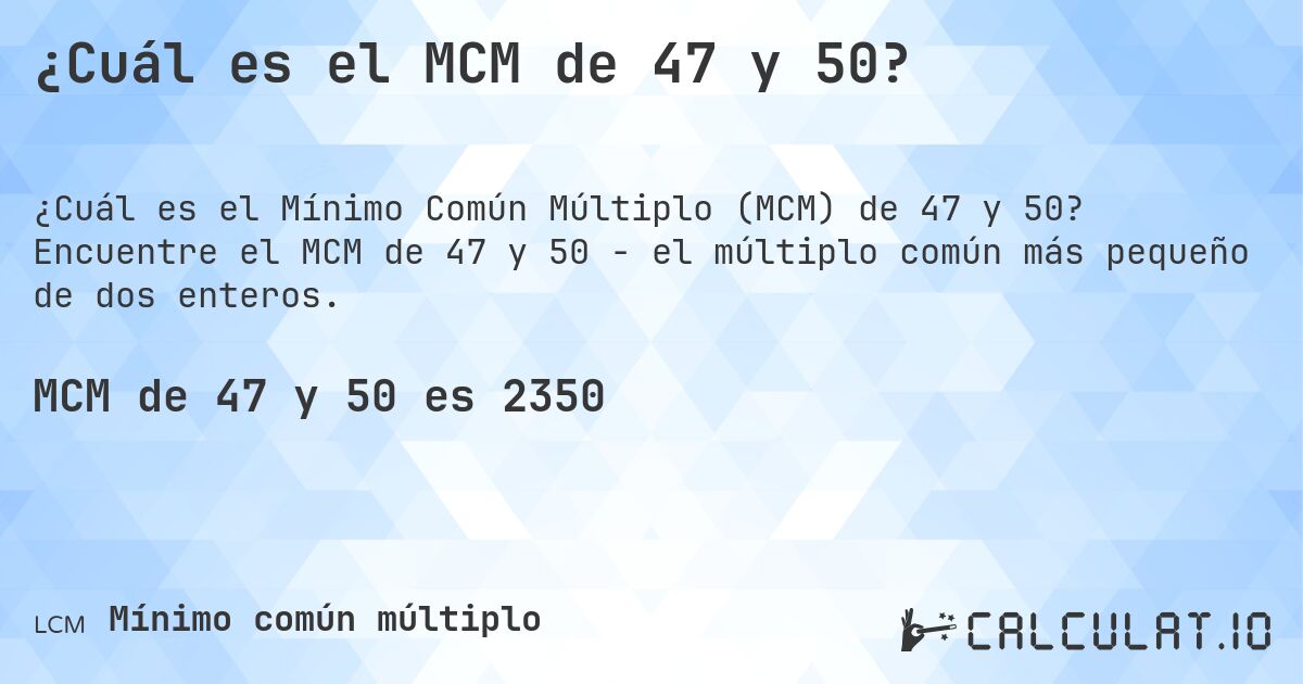 ¿Cuál es el MCM de 47 y 50?. Encuentre el MCM de 47 y 50 - el múltiplo común más pequeño de dos enteros.