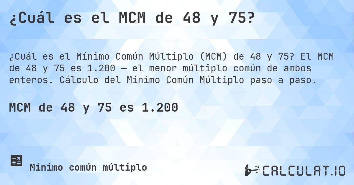 ¿Cuál es el MCM de 48 y 75?. El MCM de 48 y 75 es 1.200 — el menor múltiplo común de ambos enteros. Cálculo del Mínimo Común Múltiplo paso a paso.