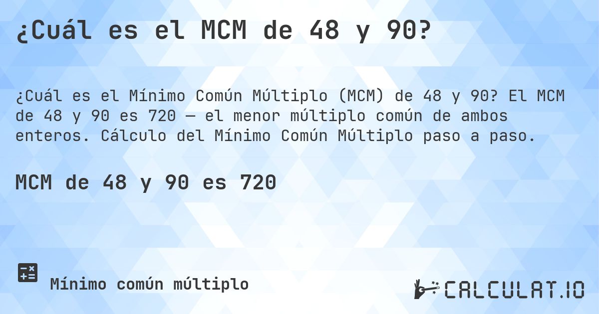¿Cuál es el MCM de 48 y 90?. El MCM de 48 y 90 es 720 — el menor múltiplo común de ambos enteros. Cálculo del Mínimo Común Múltiplo paso a paso.