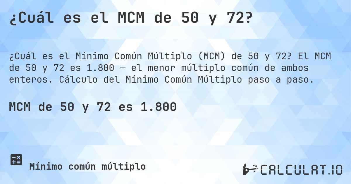 ¿Cuál es el MCM de 50 y 72?. El MCM de 50 y 72 es 1.800 — el menor múltiplo común de ambos enteros. Cálculo del Mínimo Común Múltiplo paso a paso.
