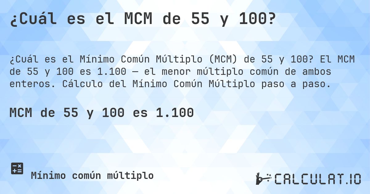 ¿Cuál es el MCM de 55 y 100?. El MCM de 55 y 100 es 1.100 — el menor múltiplo común de ambos enteros. Cálculo del Mínimo Común Múltiplo paso a paso.