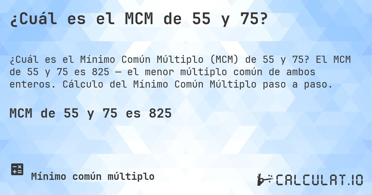 ¿Cuál es el MCM de 55 y 75?. El MCM de 55 y 75 es 825 — el menor múltiplo común de ambos enteros. Cálculo del Mínimo Común Múltiplo paso a paso.