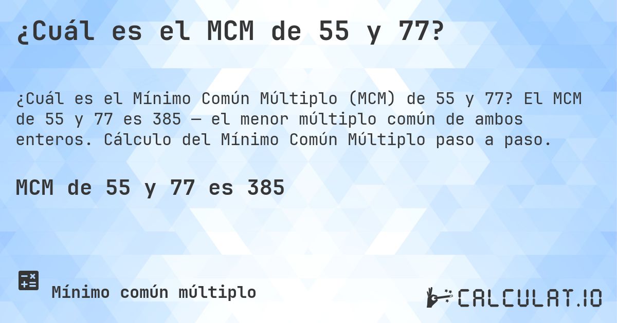 ¿Cuál es el MCM de 55 y 77?. El MCM de 55 y 77 es 385 — el menor múltiplo común de ambos enteros. Cálculo del Mínimo Común Múltiplo paso a paso.