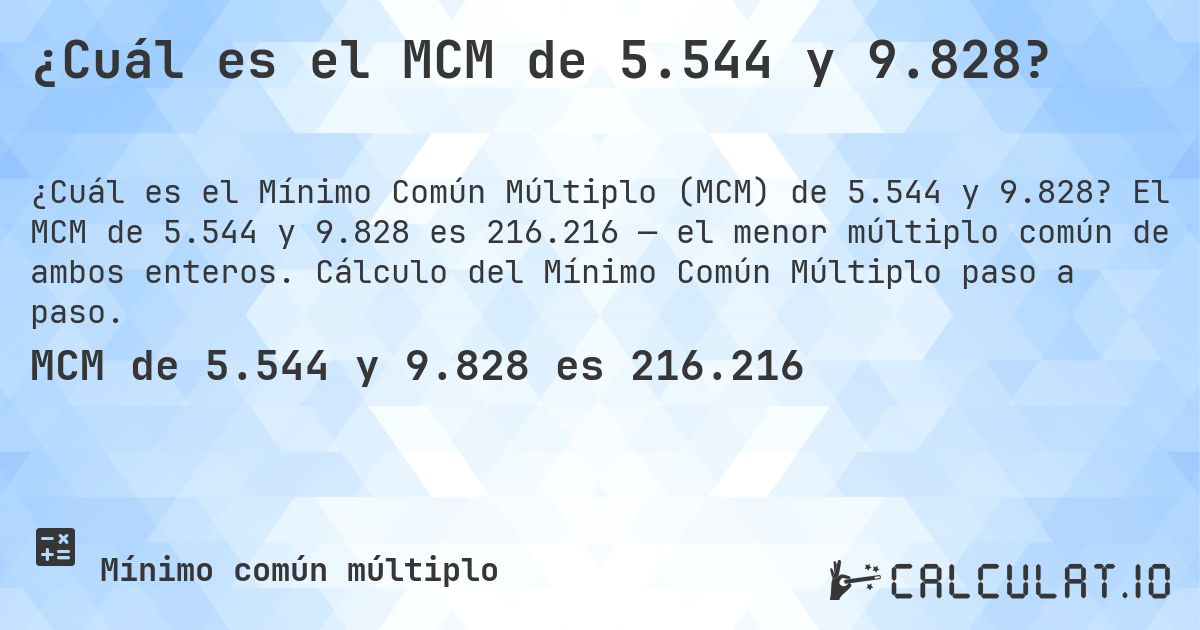¿Cuál es el MCM de 5.544 y 9.828?. El MCM de 5.544 y 9.828 es 216.216 — el menor múltiplo común de ambos enteros. Cálculo del Mínimo Común Múltiplo paso a paso.