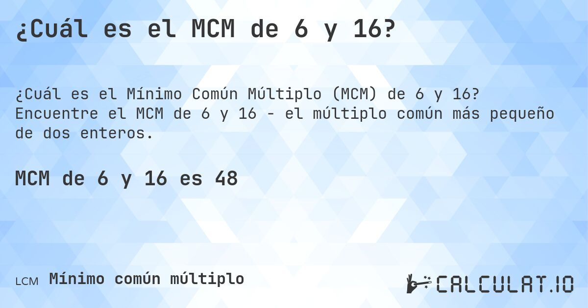 ¿Cuál es el MCM de 6 y 16?. Encuentre el MCM de 6 y 16 - el múltiplo común más pequeño de dos enteros.